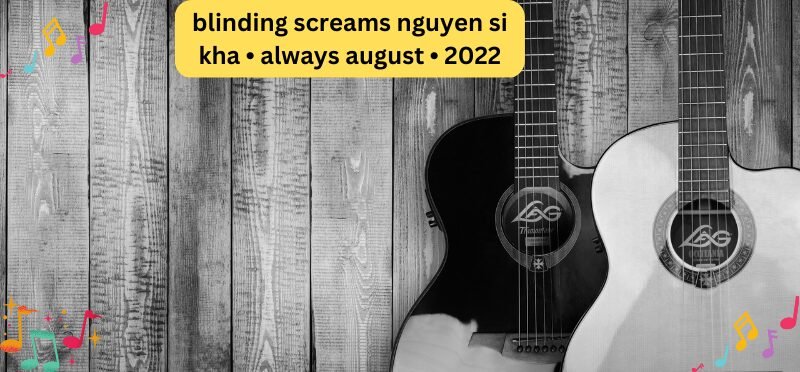 Blinding Screams Nguyen Si Kha • Always August • 2022